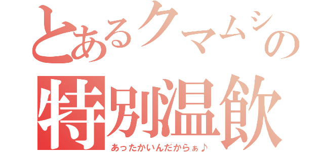 とあるクマムシの特別温飲物（あったかいんだからぁ♪）