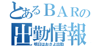 とあるＢＡＲの出勤情報（明日はおさよ出勤）