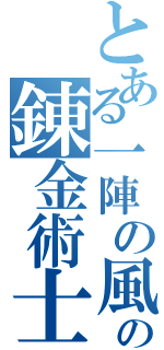 とある一陣の風の錬金術士（）