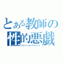 とある教師の性的悪戯（セクシャルハラスメント）