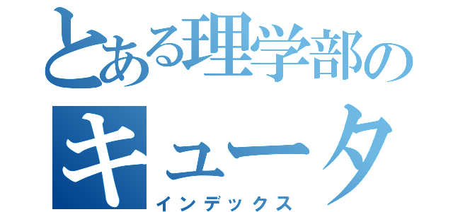 とある理学部のキュータライ先輩（インデックス）