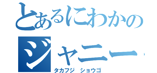 とあるにわかのジャニーズ系（タカフジ ショウゴ）