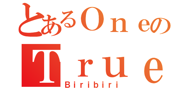 とあるＯｎｅのＴｒｕｅ（Ｂｉｒｉｂｉｒｉ）