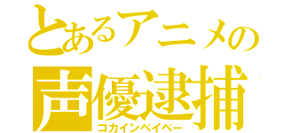 とあるアニメの声優逮捕（コカインベイベー）