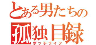 とある男たちの孤独目録（ボッチライフ）