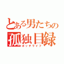 とある男たちの孤独目録（ボッチライフ）