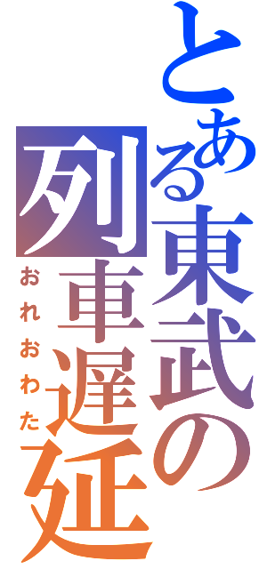 とある東武の列車遅延（おれおわた）