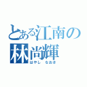 とある江南の林尚輝（はやし なおき）