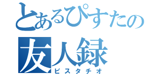 とあるぴすたの友人録（ピスタチオ）