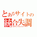 とあるサイトの統合失調症（スキゾフレニア）