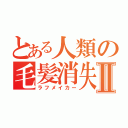 とある人類の毛髪消失Ⅱ（ラフメイカー）