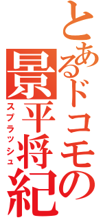 とあるドコモの景平将紀（スプラッシュ）