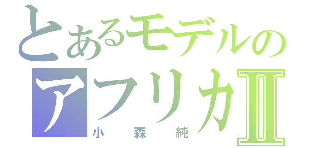 とあるモデルのアフリカⅡ（小森純）