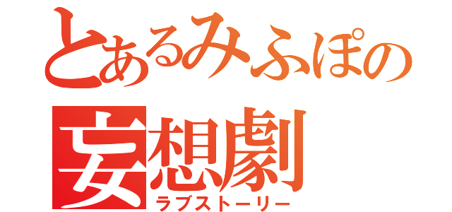 とあるみふぽの妄想劇（ラブストーリー）