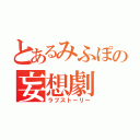 とあるみふぽの妄想劇（ラブストーリー）