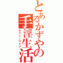 とあるかずやの手淫生活（オナニーライフ）