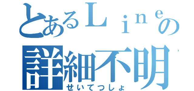 とあるＬｉｎｅの詳細不明（せいてつしょ）