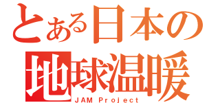 とある日本の地球温暖歌（ＪＡＭ Ｐｒｏｊｅｃｔ）