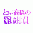 とある高橋の派遣社員（バイトリーダー）