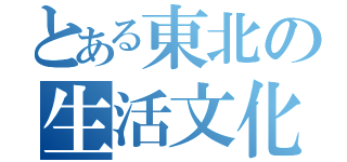 とある東北の生活文化（）