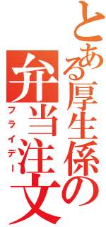 とある厚生係の弁当注文（フライデー）