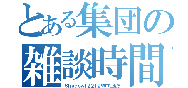 とある集団の雑談時間（Ｓｈａｄｏｗ１２２１９＆すず＿ぜろ）