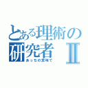 とある理術の研究者Ⅱ（あっちの意味で）