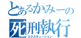 とあるかみーの死刑執行（エクスキューション）