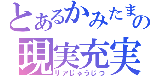 とあるかみたまの現実充実（リアじゅうじつ）