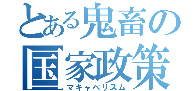 とある鬼畜の国家政策（マキャベリズム）