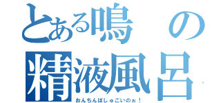 とある鳴の精液風呂（おんちんぽしゅごいのぉ！）