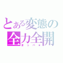 とある変態の全力全開（まっパ★）