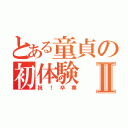 とある童貞の初体験Ⅱ（祝！卒業）