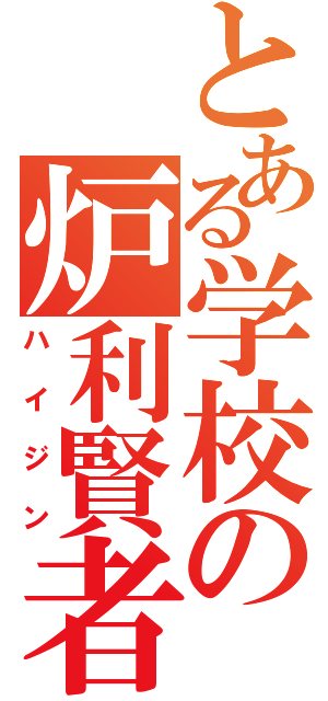 とある学校の炉利賢者（ハイジン）