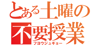 とある土曜の不要授業（フヨウジュギョー）