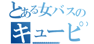 とある女バスのキューピー（キューピーキューピーキューピーキューピーキューピーキューピーキューピーキューピーキューピーキューピーキューピーキューピーキューピーキューピー）