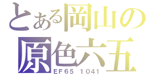 とある岡山の原色六五（ＥＦ６５　１０４１）