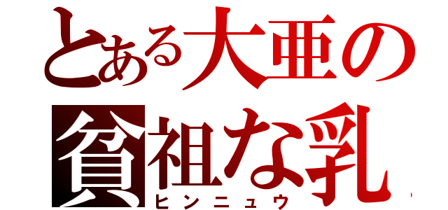 とある大亜の貧祖な乳（ヒンニュウ）