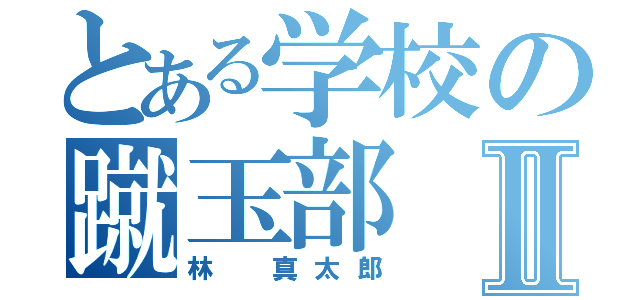 とある学校の蹴玉部Ⅱ（林 真太郎）