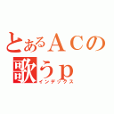 とあるＡＣの歌うｐ（インデックス）