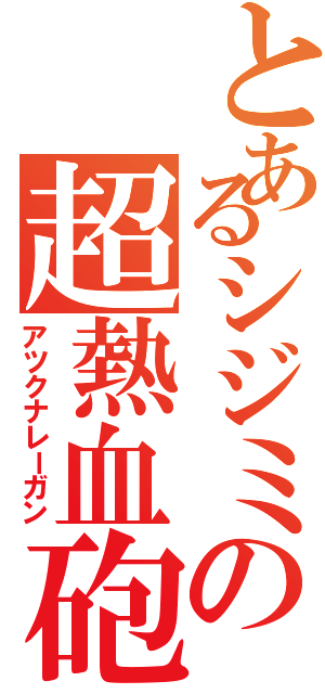 とあるシジミの超熱血砲（アツクナレーガン）