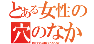 とある女性の穴のなか（他のやつには取られたくない）