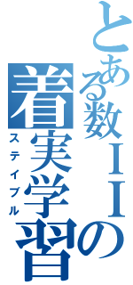 とある数ＩＩの着実学習（ステイブル）