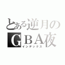 とある逆月のＧＢＡ夜（インデックス）