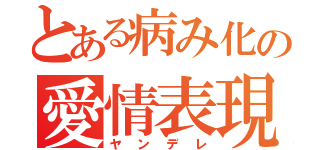 とある病み化の愛情表現（ヤンデレ）