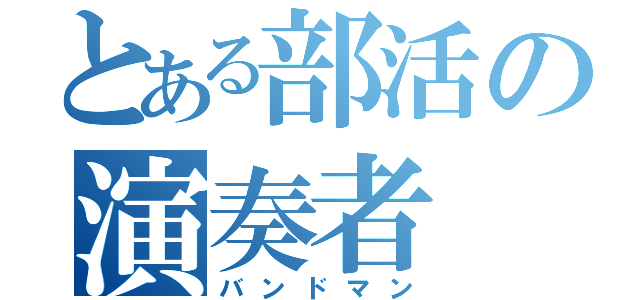 とある部活の演奏者（バンドマン）