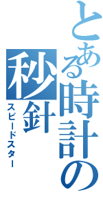 とある時計の秒針（スピードスター）