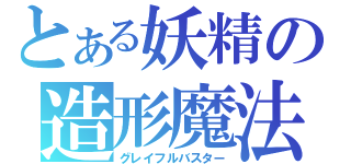 とある妖精の造形魔法（グレイフルバスター）