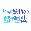 とある妖精の造形魔法（グレイフルバスター）