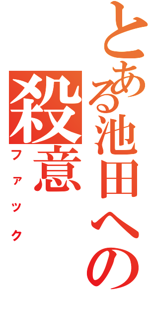 とある池田への殺意（ファック）